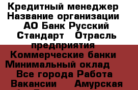 Кредитный менеджер › Название организации ­ АО Банк Русский Стандарт › Отрасль предприятия ­ Коммерческие банки › Минимальный оклад ­ 1 - Все города Работа » Вакансии   . Амурская обл.,Благовещенский р-н